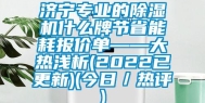 济宁专业的除湿机什么牌节省能耗报价单——大热浅析(2022已更新)(今日／热评)