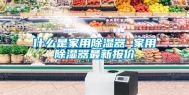 什么是家用除湿器 家用除湿器最新报价