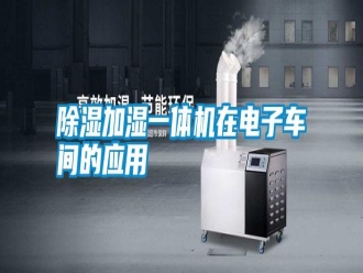 知识百科除湿加湿一体机在电子车间的应用