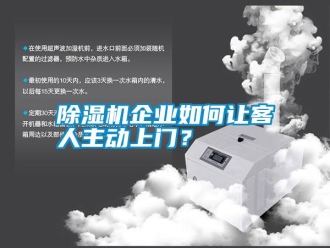 行业新闻除湿机企业如何让客人主动上门？