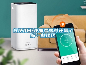 企业新闻在使用工业加湿器时还需了解一些误区