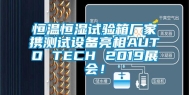 恒温恒湿试验箱厂家携测试设备亮相AUTO TECH 2019展会！