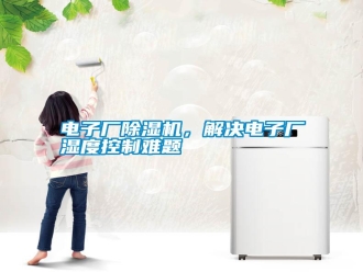 行业新闻电子厂除湿机，解决电子厂湿度控制难题