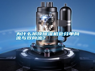 常见问题为什么吊顶除湿机会分单向流与双向流？