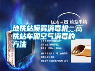 常见问题地铁站喷雾消毒机，高铁站车厢空气消毒的方法