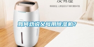 如何劝说父母用除湿机？