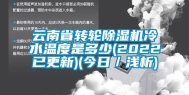 云南省转轮除湿机冷水温度是多少(2022已更新)(今日／浅析)