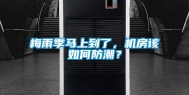 梅雨季马上到了，机房该如何防潮？