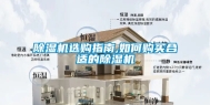 除湿机选购指南,如何购买合适的除湿机