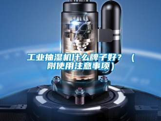 企业新闻工业抽湿机什么牌子好？（附使用注意事项）