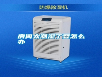 常见问题房间太潮湿了要怎么办