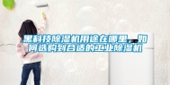 黑科技除湿机用途在哪里，如何选购到合适的工业除湿机