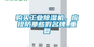 购买工业除湿机，应提防那些假名牌_重复