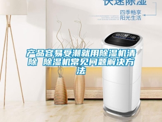 企业新闻产品容易受潮就用除湿机清除 除湿机常见问题解决方法