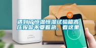 遇到了恒温恒湿试验箱高压报警不要着急，看这里