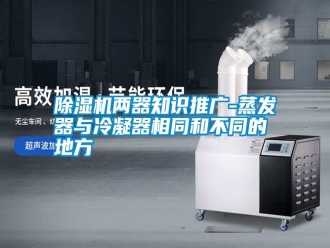 行业新闻除湿机两器知识推广-蒸发器与冷凝器相同和不同的地方