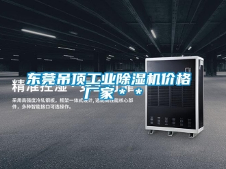 企业新闻东莞吊顶工业除湿机价格 厂家＊＊