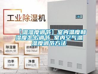企业新闻【温湿度调节】室内温度和湿度怎么调节 室内空气温湿度调节方法
