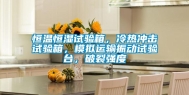 恒温恒湿试验箱，冷热冲击试验箱，模拟运输振动试验台，破裂强度