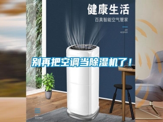 行业新闻别再把空调当除湿机了！