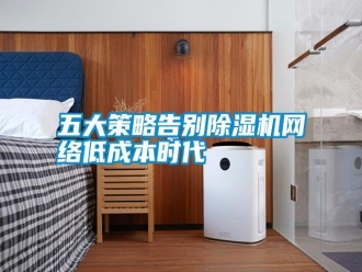 知识百科五大策略告别除湿机网络低成本时代