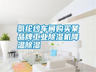 行业新闻氨纶纱车间购买某品牌工业除湿机降温除湿