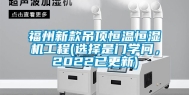 福州新款吊顶恒温恒湿机工程(选择是门学问，2022已更新)