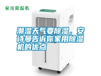 知识百科潮湿天气要除湿，安诗曼告诉你家用除湿机的优点