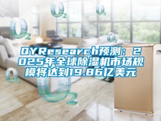 企业新闻QYResearch预测：2025年全球除湿机市场规模将达到19.86亿美元