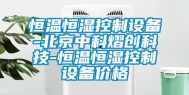恒温恒湿控制设备-北京中科熠创科技-恒温恒湿控制设备价格