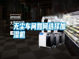 知识百科无尘车间如何选择加湿机