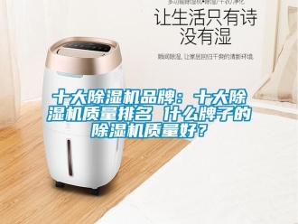 企业新闻十大除湿机品牌：十大除湿机质量排名 什么牌子的除湿机质量好？