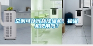 空调可以代替除湿机，抽湿机使用吗？