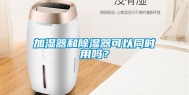 加湿器和除湿器可以同时用吗？