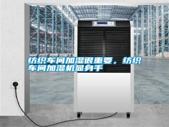 常见问题纺织车间加湿很重要，纺织车间加湿机显身手