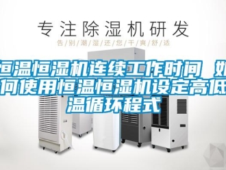 知识百科恒温恒湿机连续工作时间 如何使用恒温恒湿机设定高低温循环程式