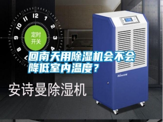 企业新闻回南天用除湿机会不会降低室内温度？