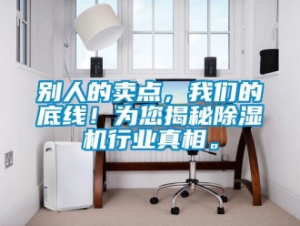 企业新闻别人的卖点，我们的底线！为您揭秘除湿机行业真相。