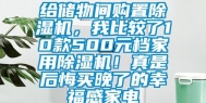 给储物间购置除湿机，我比较了10款500元档家用除湿机！真是后悔买晚了的幸福感家电