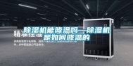 除湿机能降温吗—除湿机是如何降温的