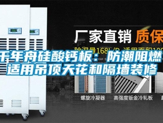 企业新闻千年舟硅酸钙板：防潮阻燃，适用吊顶天花和隔墙装修