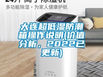 企业新闻大连超低湿防潮箱操作说明(价值分析，2022已更新)