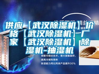 企业新闻供应【武汉除湿机】价格【武汉除湿机】厂家【武汉除湿机】除湿机-抽湿机