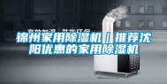 锦州家用除湿机｜推荐沈阳优惠的家用除湿机