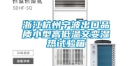 浙江杭州宁波出口品质小型高低温交变湿热试验箱