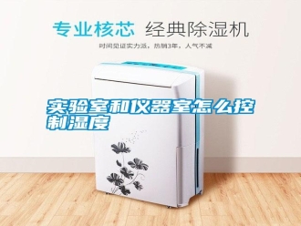 知识百科实验室和仪器室怎么控制湿度