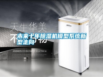 知识百科未来十年除湿机模型系统新型走向