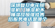 深圳复旦申花除湿机／抽湿机不抽湿故障维修售后服务电话是哪个？