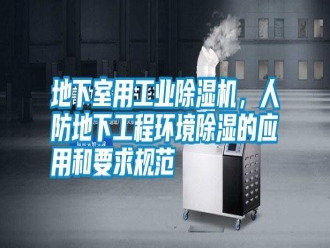 行业新闻地下室用工业除湿机，人防地下工程环境除湿的应用和要求规范