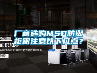 企业新闻厂商选购MSD防潮柜需注意以下几点？